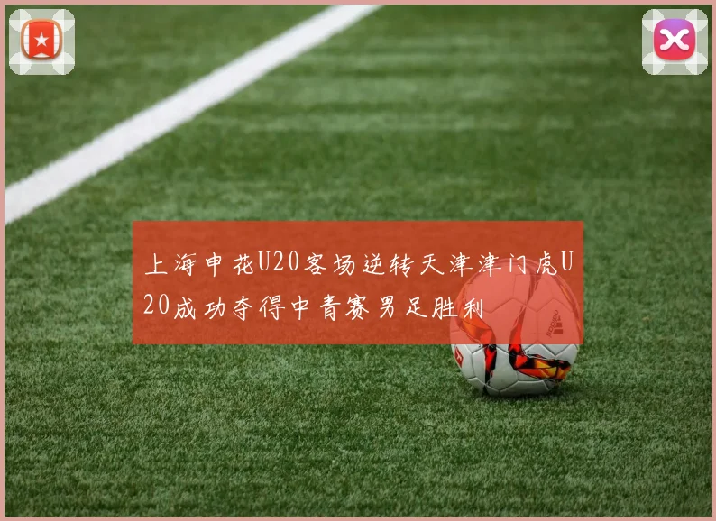 上海申花U20客场逆转天津津门虎U20成功夺得中青赛男足胜利