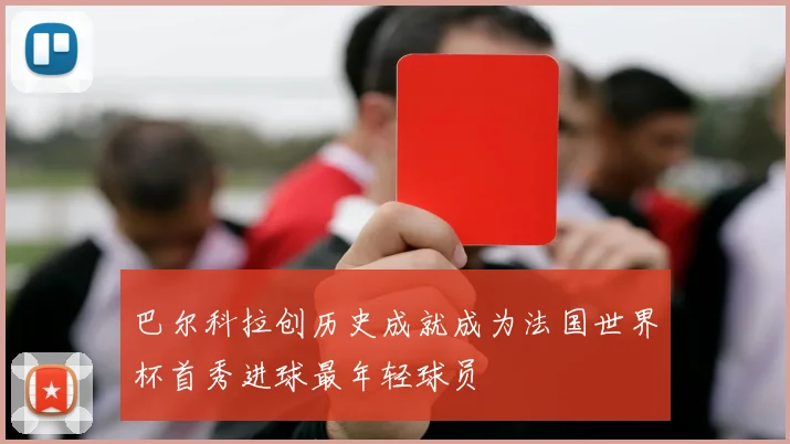 巴尔科拉创历史成就成为法国世界杯首秀进球最年轻球员