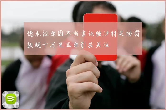 德米拉尔因不当言论被沙特足协罚款超十万里亚尔引发关注