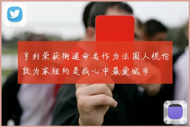 亨利荣获街道命名作为法国人视伦敦为家纽约是我心中最爱城市