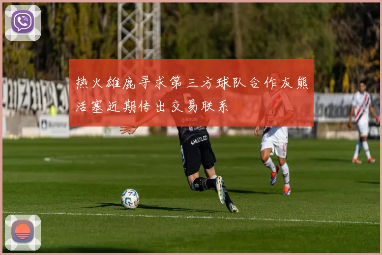 热火雄鹿寻求第三方球队合作灰熊活塞近期传出交易联系