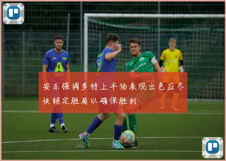 安东强调多特上半场表现出色应尽快锁定胜局以确保胜利