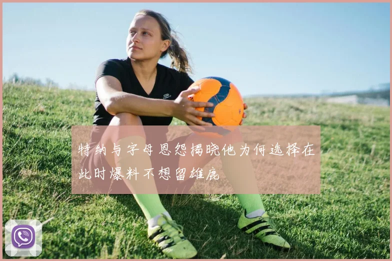 特纳与字母恩怨揭晓他为何选择在此时爆料不想留雄鹿