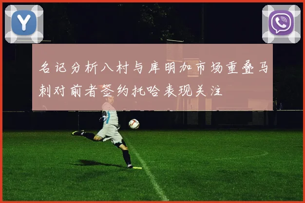 名记分析八村与库明加市场重叠马刺对前者签约托哈表现关注